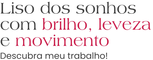 Liso dos sonhos com brilho, leveza e movimento. Descubra meu trabalho!